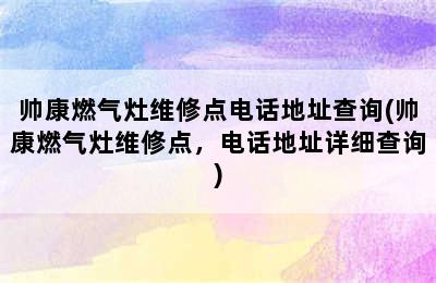 帅康燃气灶维修点电话地址查询(帅康燃气灶维修点，电话地址详细查询)