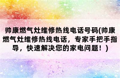 帅康燃气灶维修热线电话号码(帅康燃气灶维修热线电话，专家手把手指导，快速解决您的家电问题！)