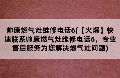 帅康燃气灶维修电话6(【火爆】快速联系帅康燃气灶维修电话6，专业售后服务为您解决燃气灶问题)