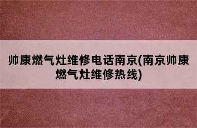 帅康燃气灶维修电话南京(南京帅康燃气灶维修热线)