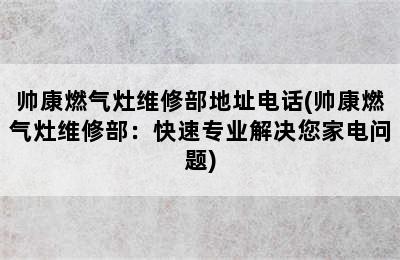 帅康燃气灶维修部地址电话(帅康燃气灶维修部：快速专业解决您家电问题)