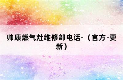 帅康燃气灶维修部电话-（官方-更新）