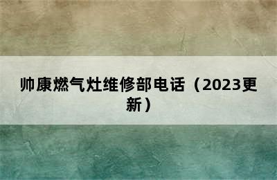 帅康燃气灶维修部电话（2023更新）