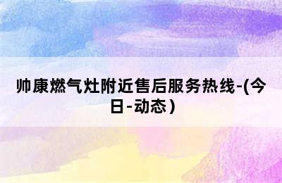 帅康燃气灶附近售后服务热线-(今日-动态）