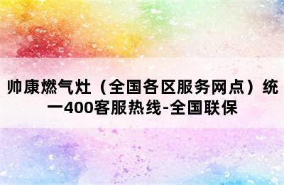 帅康燃气灶（全国各区服务网点）统一400客服热线-全国联保