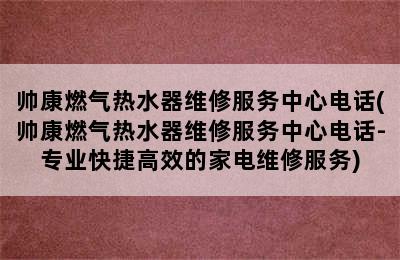 帅康燃气热水器维修服务中心电话(帅康燃气热水器维修服务中心电话-专业快捷高效的家电维修服务)