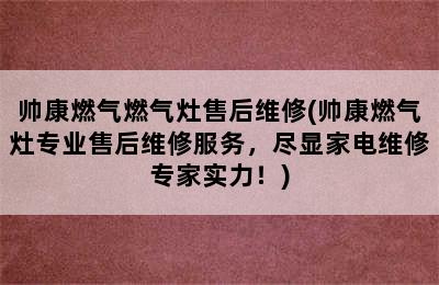 帅康燃气燃气灶售后维修(帅康燃气灶专业售后维修服务，尽显家电维修专家实力！)