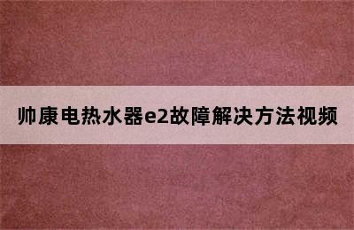 帅康电热水器e2故障解决方法视频