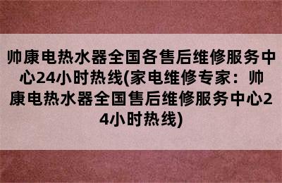 帅康电热水器全国各售后维修服务中心24小时热线(家电维修专家：帅康电热水器全国售后维修服务中心24小时热线)