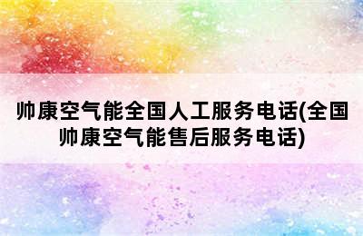 帅康空气能全国人工服务电话(全国帅康空气能售后服务电话)