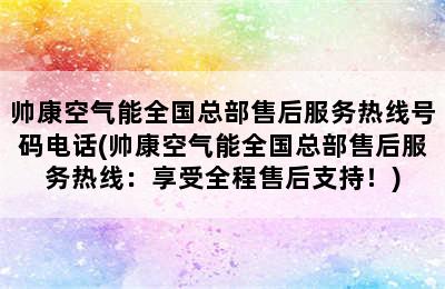 帅康空气能全国总部售后服务热线号码电话(帅康空气能全国总部售后服务热线：享受全程售后支持！)