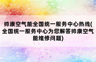 帅康空气能全国统一服务中心热线(全国统一服务中心为您解答帅康空气能维修问题)