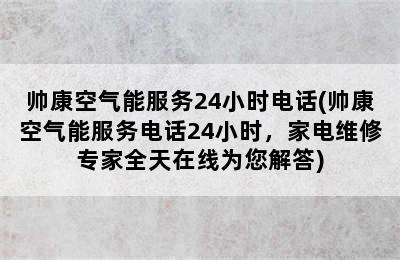 帅康空气能服务24小时电话(帅康空气能服务电话24小时，家电维修专家全天在线为您解答)