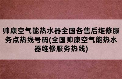 帅康空气能热水器全国各售后维修服务点热线号码(全国帅康空气能热水器维修服务热线)