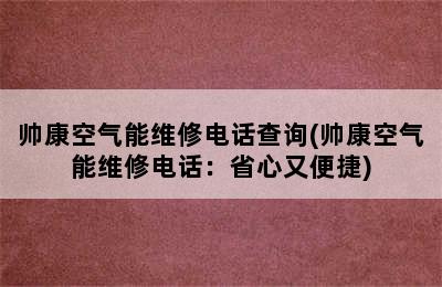 帅康空气能维修电话查询(帅康空气能维修电话：省心又便捷)