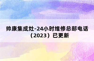 帅康集成灶-24小时维修总部电话（2023）已更新