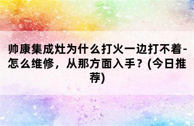 帅康集成灶为什么打火一边打不着-怎么维修，从那方面入手？(今日推荐)