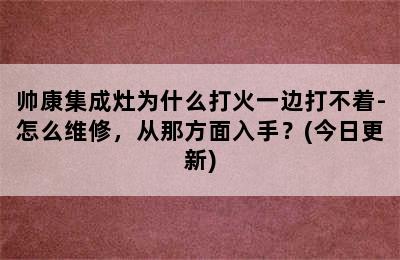 帅康集成灶为什么打火一边打不着-怎么维修，从那方面入手？(今日更新)