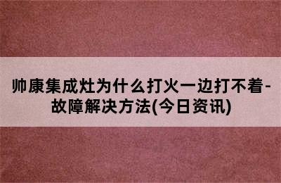 帅康集成灶为什么打火一边打不着-故障解决方法(今日资讯)