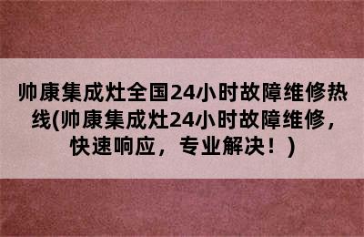 帅康集成灶全国24小时故障维修热线(帅康集成灶24小时故障维修，快速响应，专业解决！)