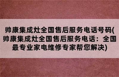 帅康集成灶全国售后服务电话号码(帅康集成灶全国售后服务电话：全国最专业家电维修专家帮您解决)