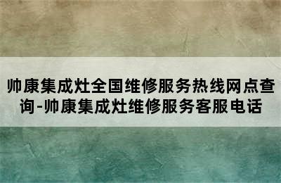 帅康集成灶全国维修服务热线网点查询-帅康集成灶维修服务客服电话