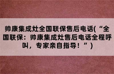 帅康集成灶全国联保售后电话(“全国联保：帅康集成灶售后电话全程呼叫，专家亲自指导！”)