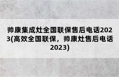 帅康集成灶全国联保售后电话2023(高效全国联保，帅康灶售后电话2023)