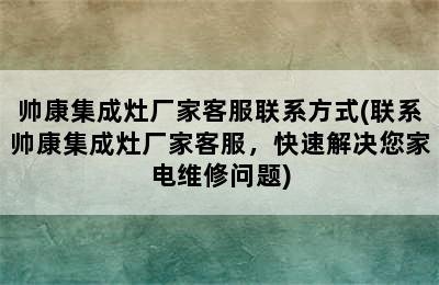 帅康集成灶厂家客服联系方式(联系帅康集成灶厂家客服，快速解决您家电维修问题)