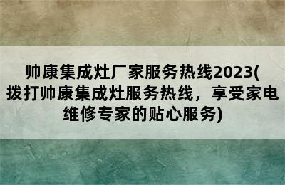 帅康集成灶厂家服务热线2023(拨打帅康集成灶服务热线，享受家电维修专家的贴心服务)