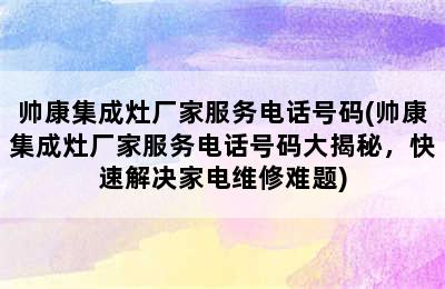 帅康集成灶厂家服务电话号码(帅康集成灶厂家服务电话号码大揭秘，快速解决家电维修难题)