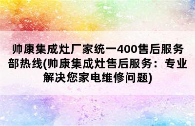 帅康集成灶厂家统一400售后服务部热线(帅康集成灶售后服务：专业解决您家电维修问题)