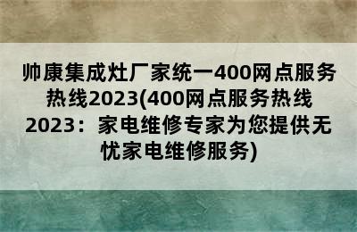 帅康集成灶厂家统一400网点服务热线2023(400网点服务热线2023：家电维修专家为您提供无忧家电维修服务)