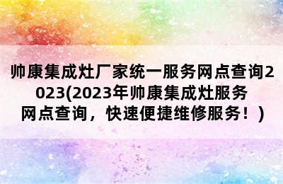 帅康集成灶厂家统一服务网点查询2023(2023年帅康集成灶服务网点查询，快速便捷维修服务！)