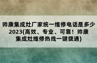 帅康集成灶厂家统一维修电话是多少2023(高效、专业、可靠！帅康集成灶维修热线一键拨通)