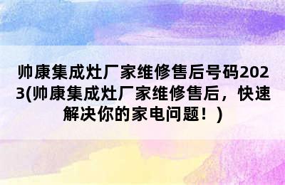 帅康集成灶厂家维修售后号码2023(帅康集成灶厂家维修售后，快速解决你的家电问题！)