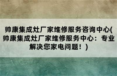 帅康集成灶厂家维修服务咨询中心(帅康集成灶厂家维修服务中心：专业解决您家电问题！)