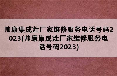 帅康集成灶厂家维修服务电话号码2023(帅康集成灶厂家维修服务电话号码2023)