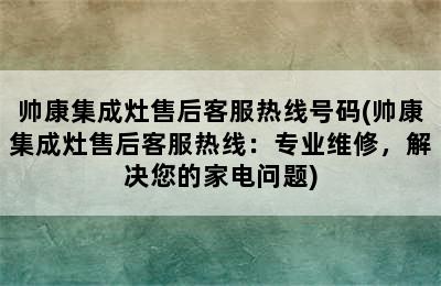 帅康集成灶售后客服热线号码(帅康集成灶售后客服热线：专业维修，解决您的家电问题)