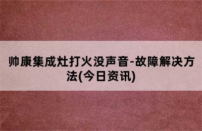 帅康集成灶打火没声音-故障解决方法(今日资讯)