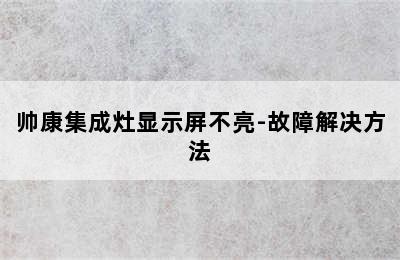 帅康集成灶显示屏不亮-故障解决方法