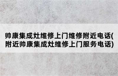 帅康集成灶维修上门维修附近电话(附近帅康集成灶维修上门服务电话)