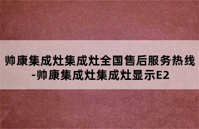 帅康集成灶集成灶全国售后服务热线-帅康集成灶集成灶显示E2