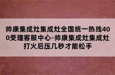 帅康集成灶集成灶全国统一热线400受理客服中心-帅康集成灶集成灶打火后压几秒才能松手