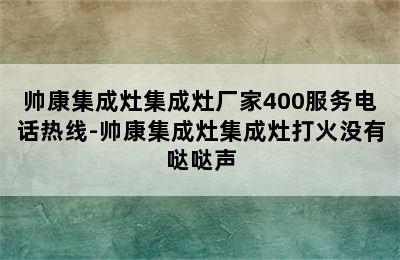 帅康集成灶集成灶厂家400服务电话热线-帅康集成灶集成灶打火没有哒哒声