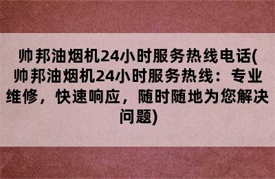 帅邦油烟机24小时服务热线电话(帅邦油烟机24小时服务热线：专业维修，快速响应，随时随地为您解决问题)