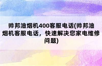 帅邦油烟机400客服电话(帅邦油烟机客服电话，快速解决您家电维修问题)