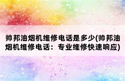 帅邦油烟机维修电话是多少(帅邦油烟机维修电话：专业维修快速响应)