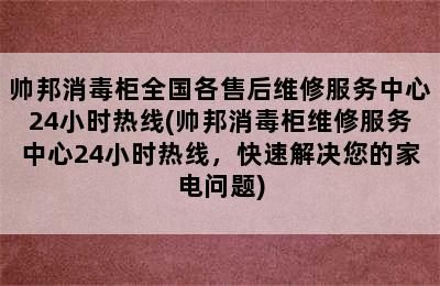 帅邦消毒柜全国各售后维修服务中心24小时热线(帅邦消毒柜维修服务中心24小时热线，快速解决您的家电问题)