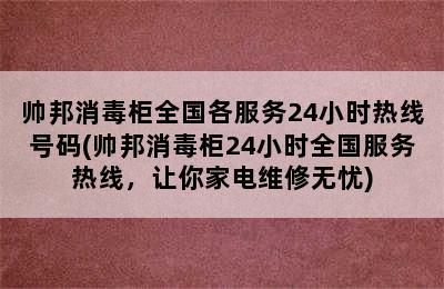 帅邦消毒柜全国各服务24小时热线号码(帅邦消毒柜24小时全国服务热线，让你家电维修无忧)